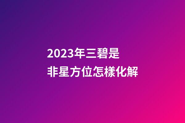 2023年三碧是非星方位怎樣化解