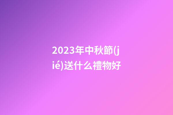 2023年中秋節(jié)送什么禮物好