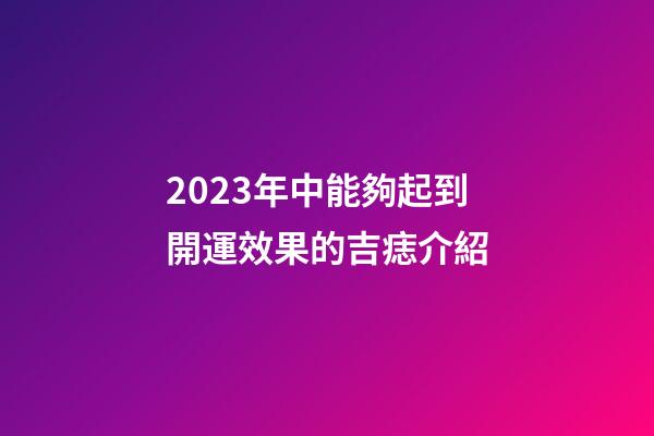 2023年中能夠起到開運效果的吉痣介紹