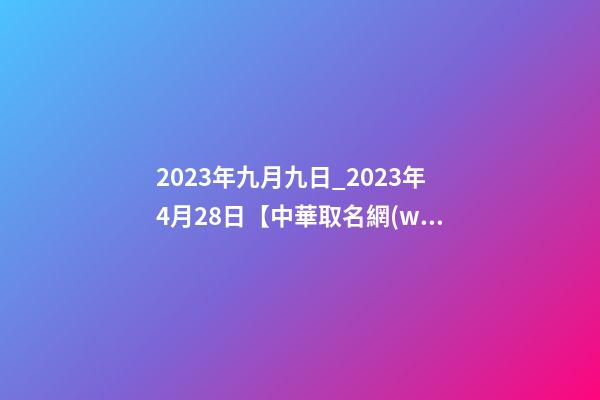 2023年九月九日_2023年4月28日【中華取名網(wǎng)】與鎮(zhèn)安縣XXX建筑工程有限公司簽約-第1張-公司起名-玄機派