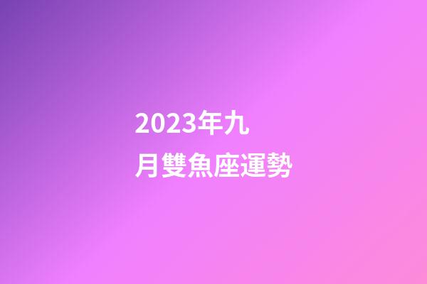 2023年九月雙魚座運勢-第1張-星座運勢-玄機派
