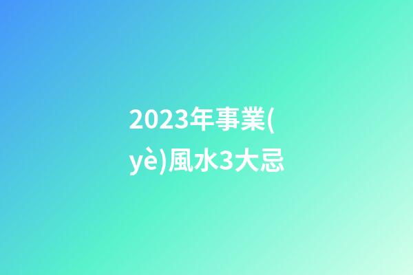 2023年事業(yè)風水3大忌