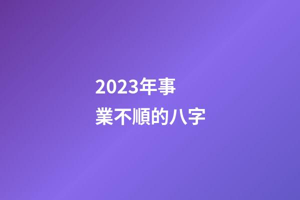 2023年事業不順的八字