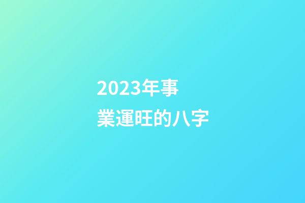 2023年事業運旺的八字