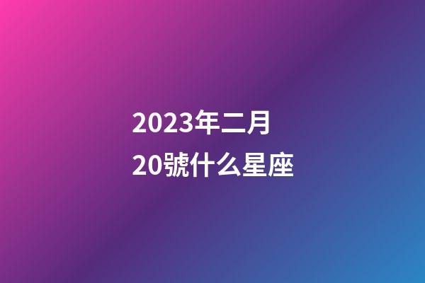 2023年二月20號什么星座-第1張-星座運勢-玄機派
