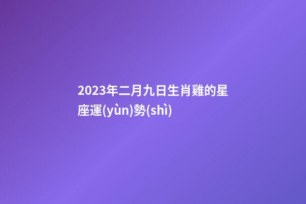 2023年二月九日生肖雞的星座運(yùn)勢(shì)-第1張-星座運(yùn)勢(shì)-玄機(jī)派