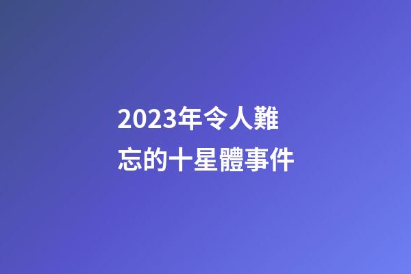 2023年令人難忘的十星體事件