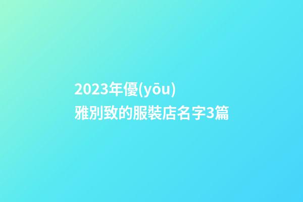 2023年優(yōu)雅別致的服裝店名字3篇-第1張-店鋪起名-玄機(jī)派