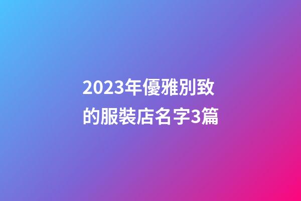 2023年優雅別致的服裝店名字3篇-第1張-店鋪起名-玄機派