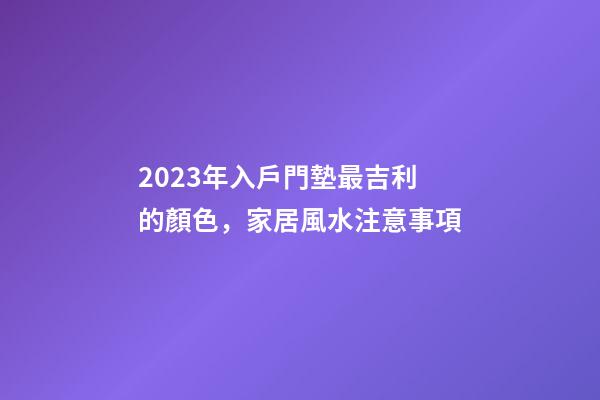 2023年入戶門墊最吉利的顏色，家居風水注意事項