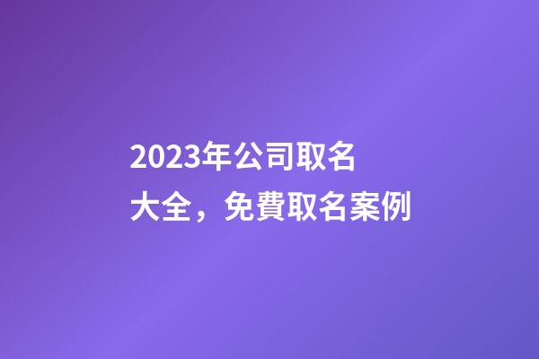2023年公司取名大全，免費取名案例-第1張-公司起名-玄機派