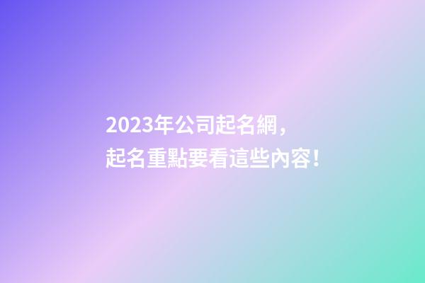 2023年公司起名網，起名重點要看這些內容！-第1張-公司起名-玄機派