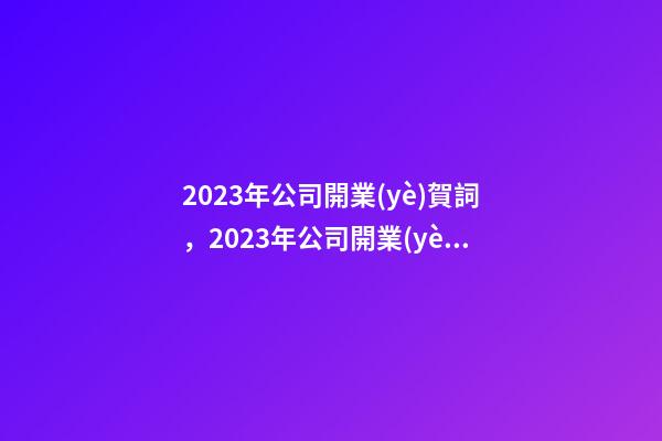 2023年公司開業(yè)賀詞，2023年公司開業(yè)賀詞祝福語(yǔ)大全