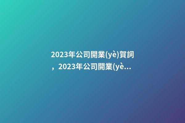 2023年公司開業(yè)賀詞，2023年公司開業(yè)賀詞祝福語大全