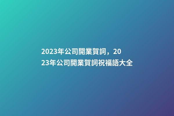 2023年公司開業賀詞，2023年公司開業賀詞祝福語大全