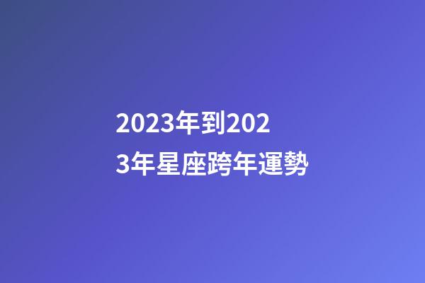 2023年到2023年星座跨年運勢-第1張-星座運勢-玄機派