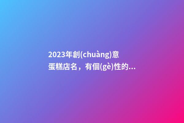 2023年創(chuàng)意蛋糕店名，有個(gè)性的蛋糕店肆名稱(chēng)大全-第1張-店鋪起名-玄機(jī)派