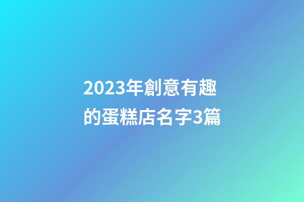 2023年創意有趣的蛋糕店名字3篇-第1張-店鋪起名-玄機派