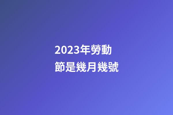 2023年勞動節是幾月幾號
