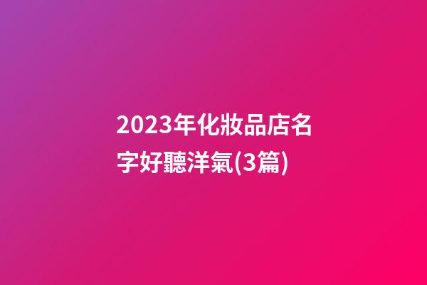 2023年化妝品店名字好聽洋氣(3篇)-第1張-店鋪起名-玄機派
