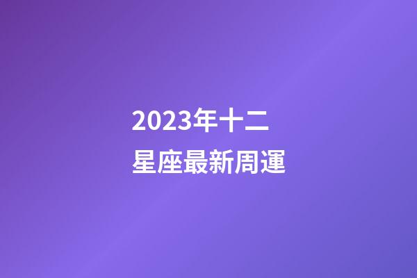 2023年十二星座最新周運-第1張-星座運勢-玄機派