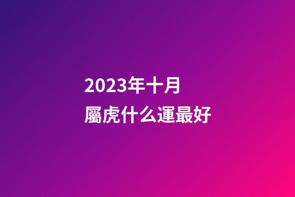 2023年十月屬虎什么運最好