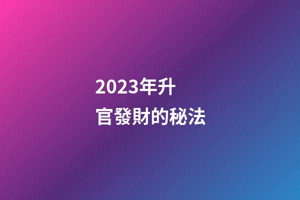 2023年升官發財的秘法