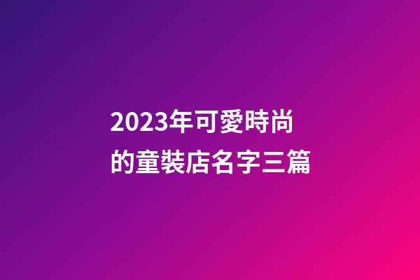 2023年可愛時尚的童裝店名字三篇-第1張-店鋪起名-玄機派