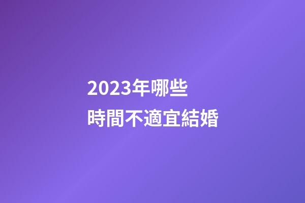 2023年哪些時間不適宜結婚
