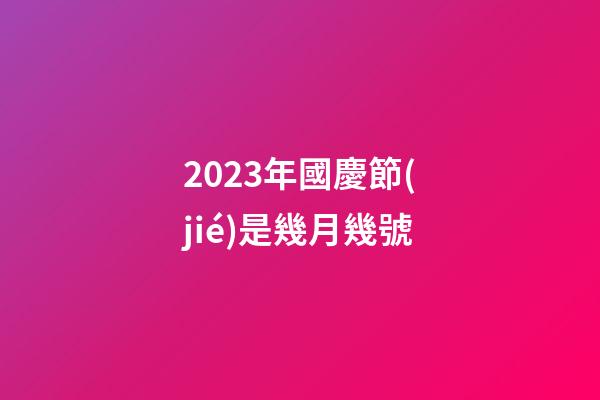 2023年國慶節(jié)是幾月幾號