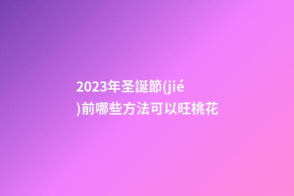 2023年圣誕節(jié)前哪些方法可以旺桃花