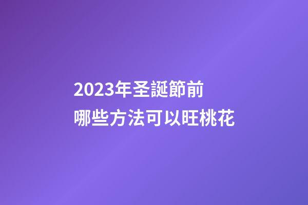 2023年圣誕節前哪些方法可以旺桃花