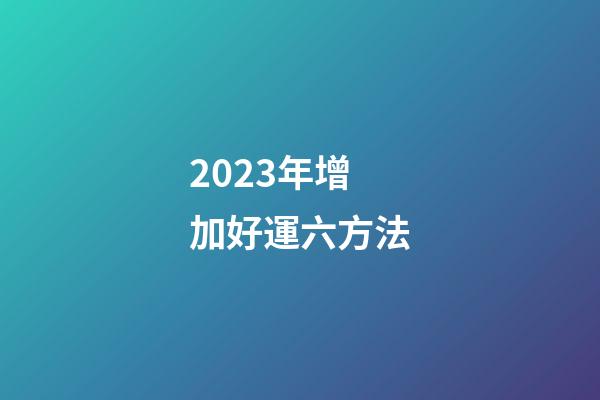 2023年增加好運六方法
