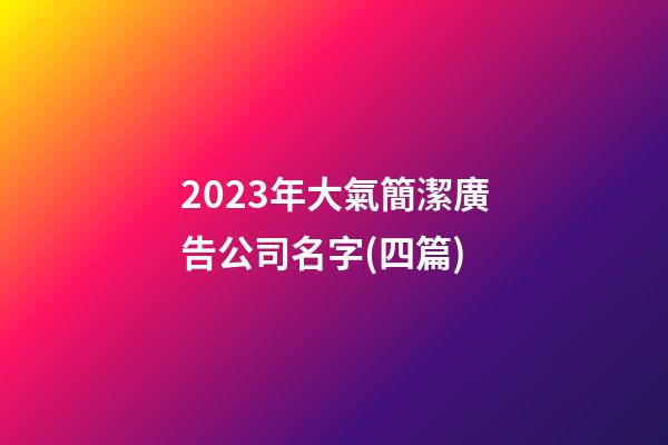 2023年大氣簡潔廣告公司名字(四篇)-第1張-公司起名-玄機派