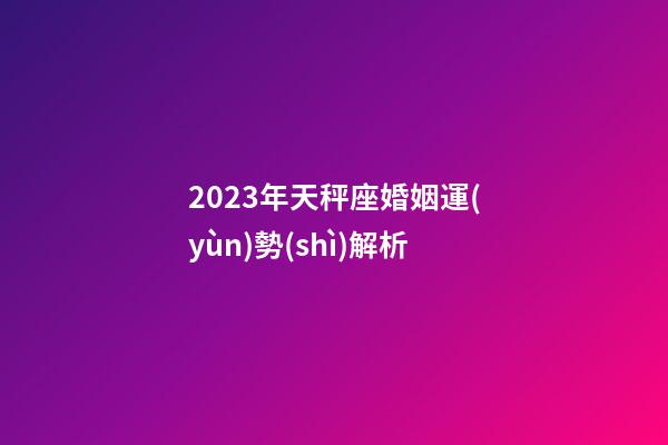 2023年天秤座婚姻運(yùn)勢(shì)解析-第1張-星座運(yùn)勢(shì)-玄機(jī)派