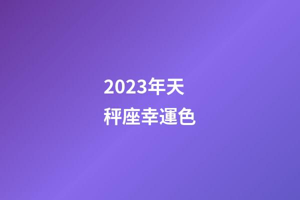 2023年天秤座幸運色-第1張-星座運勢-玄機派