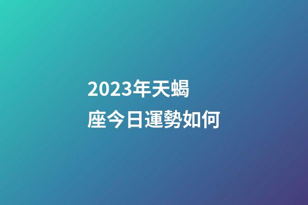 2023年天蝎座今日運勢如何-第1張-星座運勢-玄機派