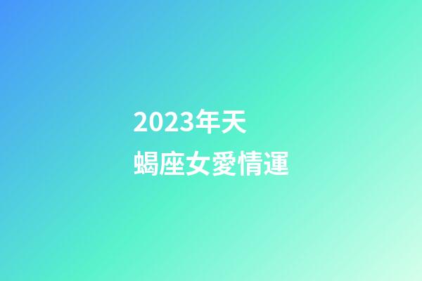 2023年天蝎座女愛情運-第1張-星座運勢-玄機派