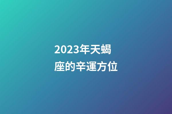 2023年天蝎座的辛運方位-第1張-星座運勢-玄機派