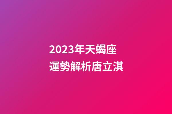 2023年天蝎座運勢解析唐立淇-第1張-星座運勢-玄機派