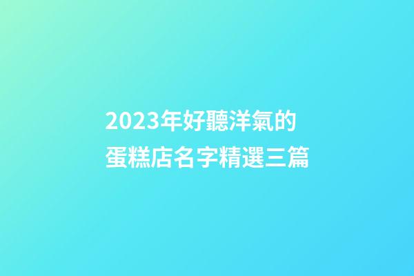 2023年好聽洋氣的蛋糕店名字精選三篇-第1張-店鋪起名-玄機派