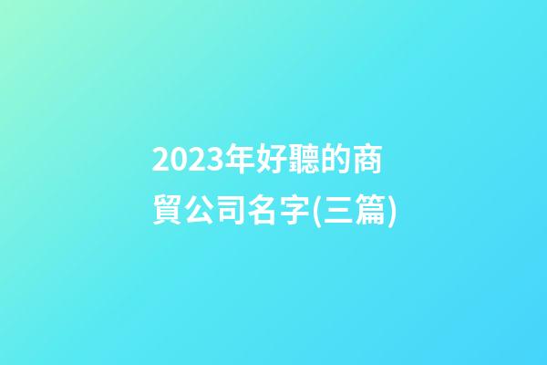 2023年好聽的商貿公司名字(三篇)-第1張-公司起名-玄機派