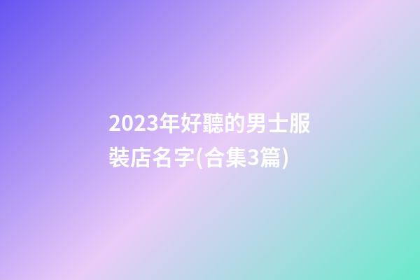 2023年好聽的男士服裝店名字(合集3篇)-第1張-店鋪起名-玄機派