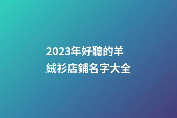 2023年好聽的羊絨衫店鋪名字大全
