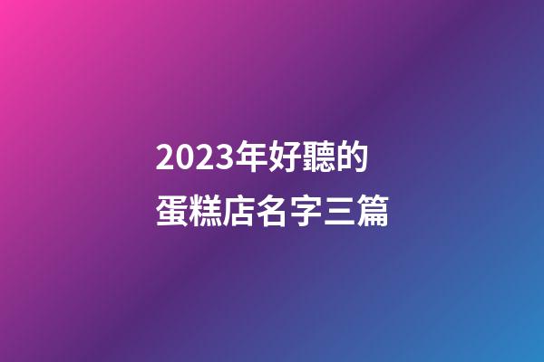 2023年好聽的蛋糕店名字三篇-第1張-店鋪起名-玄機派
