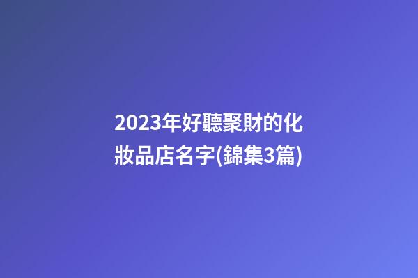 2023年好聽聚財的化妝品店名字(錦集3篇)-第1張-店鋪起名-玄機派