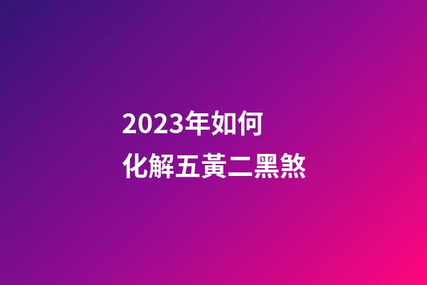2023年如何化解五黃二黑煞