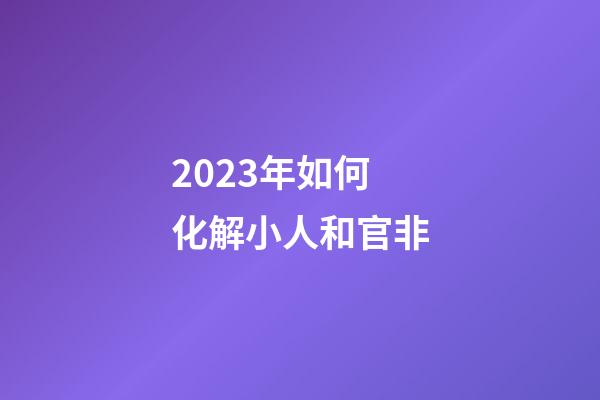 2023年如何化解小人和官非
