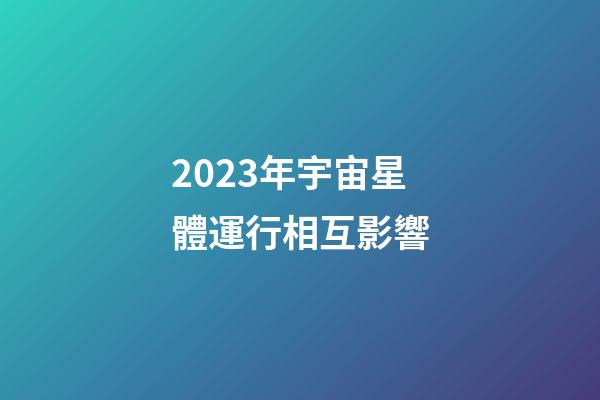 2023年宇宙星體運行相互影響