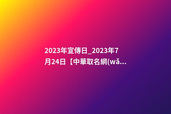2023年宣傳日_2023年7月24日【中華取名網(wǎng)】延安XXX美療會(huì)所簽約-第1張-店鋪起名-玄機(jī)派